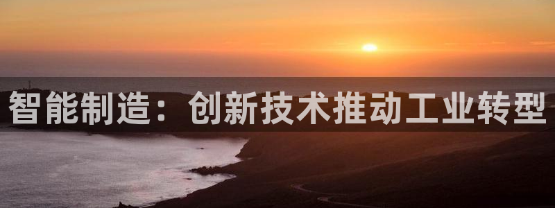 彩神V8有限公司：智能制造：创新技术推动工业转型