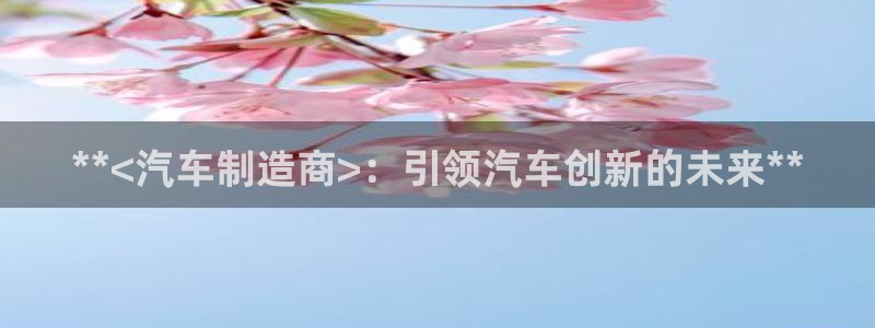 彩神vl官网：**<汽车制造商>：引领汽车创新的未来**