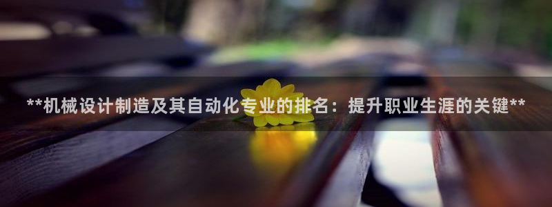 彩神v8首页：**机械设计制造及其自动化专业的排名：提升职业
