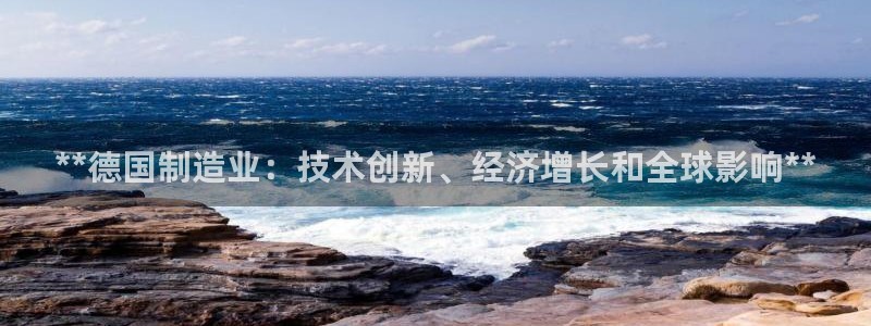 新版彩神v8登录：**德国制造业：技术创新、经济增长和全球影响**