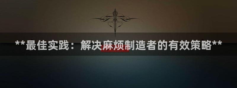 彩神v违法么：**最佳实践：解决麻烦制造者的有效策略**