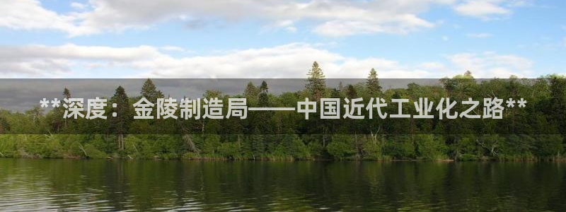 彩神是正规平台吗知乎：**深度：金陵制造局——中国近代工业化