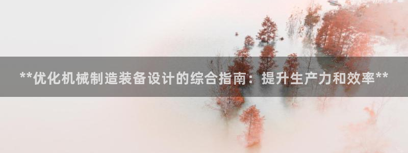 彩神v8购彩大厅登：**优化机械制造装备设计的综合指南：提升生产力和效率**