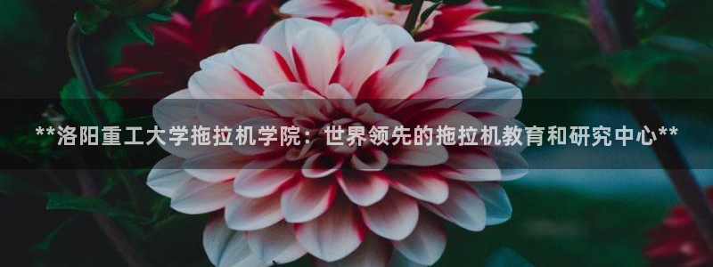 彩神大发黑平台：**洛阳重工大学拖拉机学院：世界领先的拖拉机