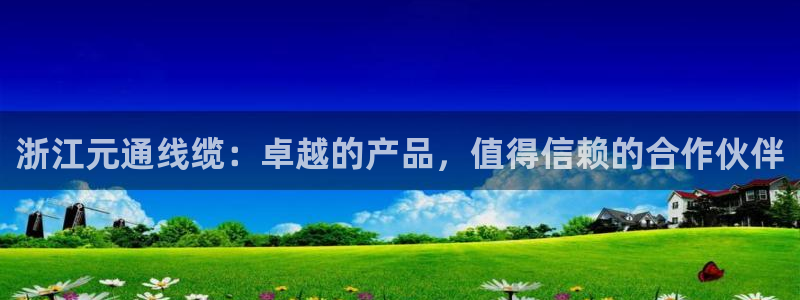 彩神V集团有限公司：浙江元通线缆：卓越的产品，值得信赖的合作伙伴
