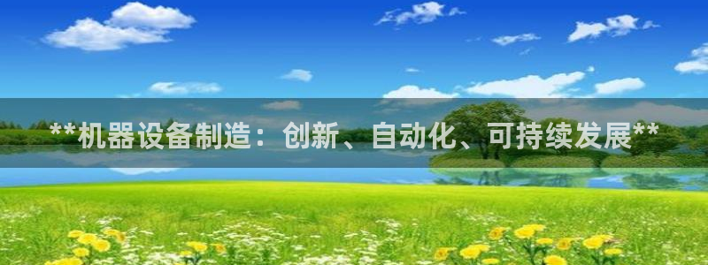 彩神新微聊：**机器设备制造：创新、自动化、可持续发展**