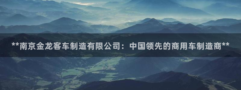 彩神v8是真的挣钱吗：**南京金龙客车制造有限公司：中国领先的商用车制造商**