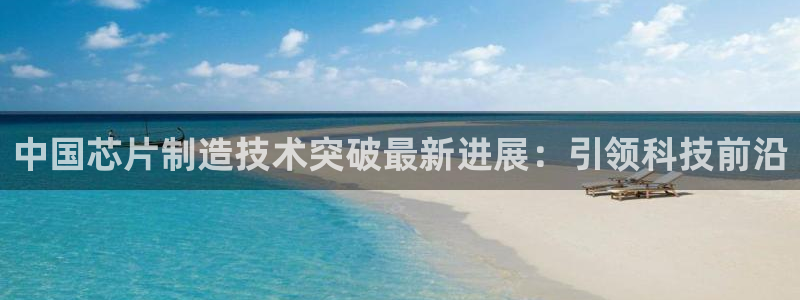 彩神天下专家专栏：中国芯片制造技术突破最新进展：引领科技前沿