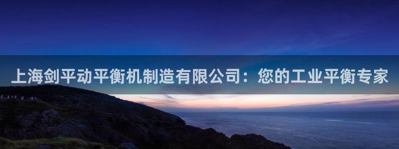 彩神ⅴll用户登录：上海剑平动平衡机制造有限公司：您的工业平衡专家
