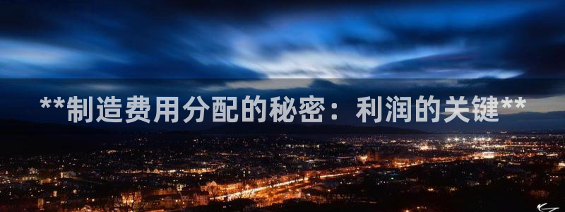 彩神赢了钱登录不上去：**制造费用分配的秘密：利润的关键**