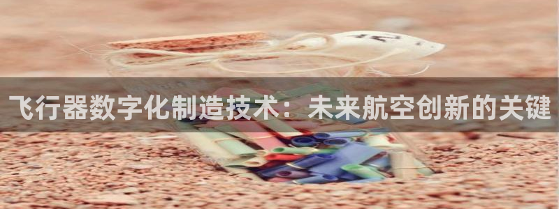 在彩神网输了六万多怎么拿回来：飞行器数字化制造技术：未来航空创新的关键
