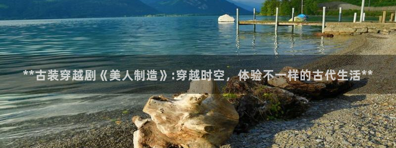 彩神是正规平台吗知乎：**古装穿越剧《美人制造》:穿越时空，体验不一样的古代生活**