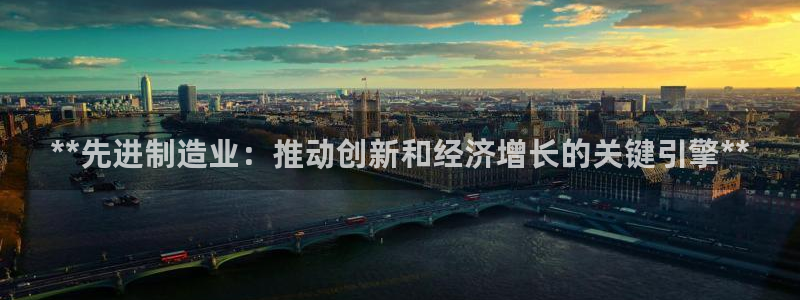 彩神8官网合法吗：**先进制造业：推动创新和经济增长的关键引擎**