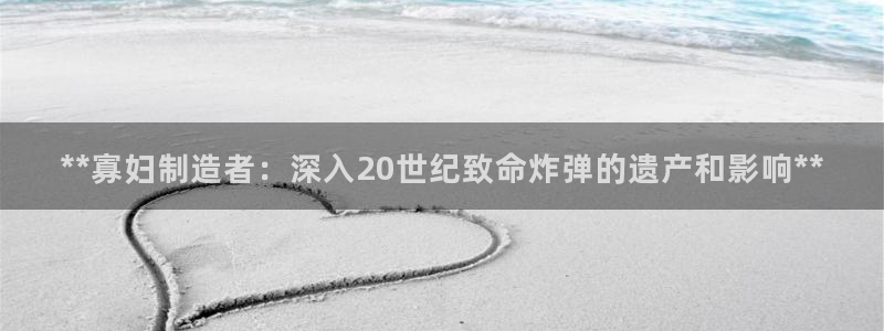 彩神iv真的能赚钱吗：**寡妇制造者：深入20世纪致命炸弹的遗产和影响**