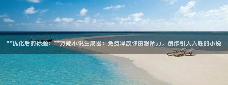 彩神v争霸是啥：**优化后的标题：**万能小说生成器：免费释