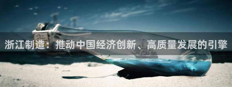 彩神购彩-购彩大厅入口500：浙江制造：推动中国经济创新、高质量发展的引擎