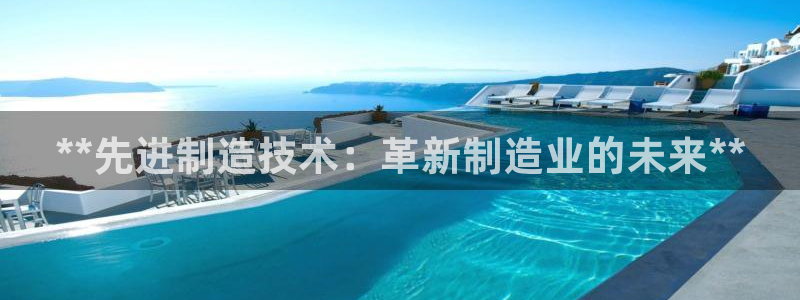 彩神购彩-购彩大厅入口老版：**先进制造技术：革新制造业的未来**
