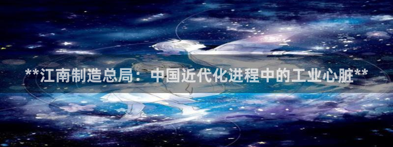 彩神vlll官网网上购彩：**江南制造总局：中国近代化进程中的工业心脏**