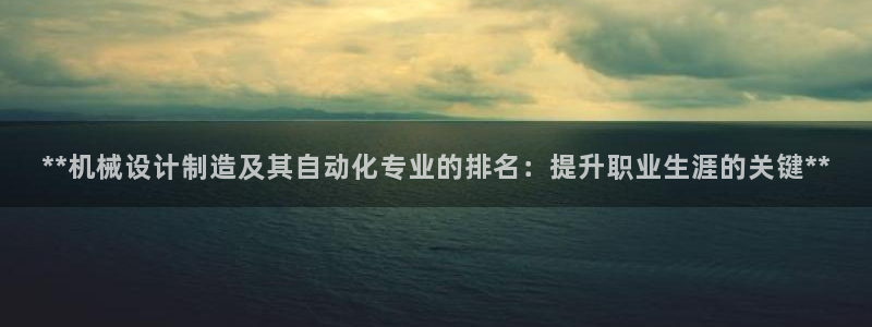 彩神V8平台：**机械设计制造及其自动化专业的排名：提升职业