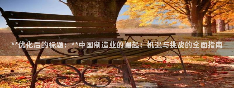 彩神8彩平台：**优化后的标题：**中国制造业的崛起：机遇与挑战的全面指南