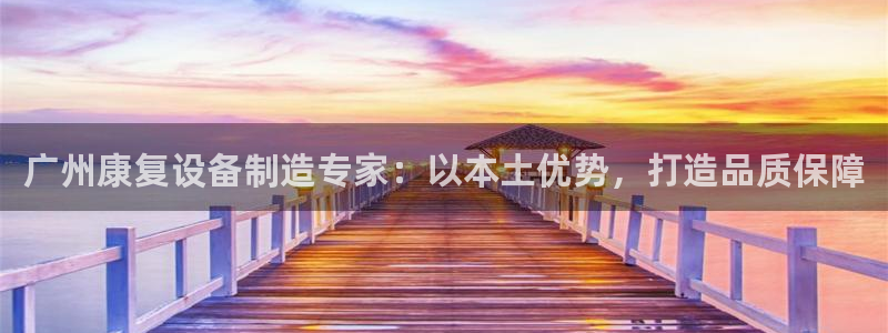 天天赢彩神：广州康复设备制造专家：以本土优势，打造品质保障