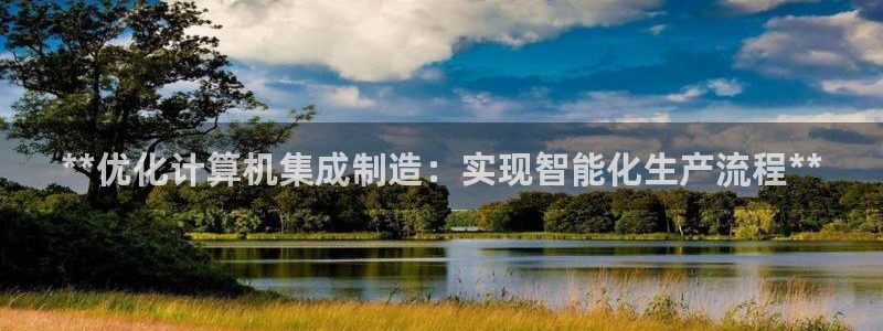 彩神vi官网版：**优化计算机集成制造：实现智能化生产流程**