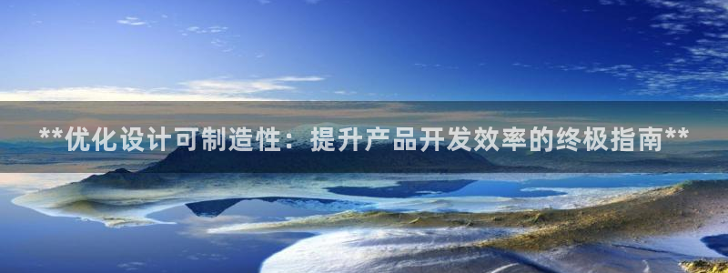 下载彩神争霸谁与我争锋：**优化设计可制造性：提升产品开发效