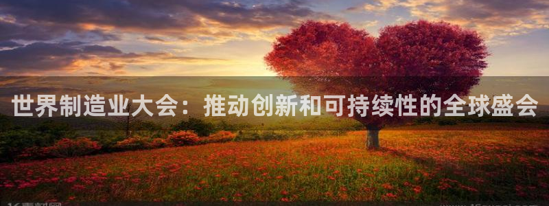 彩神vii官网：世界制造业大会：推动创新和可持续性的全球盛会