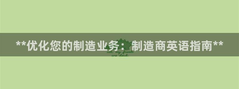 彩神x平台靠什么盈利：**优化您的制造业务：制造商英语指南*