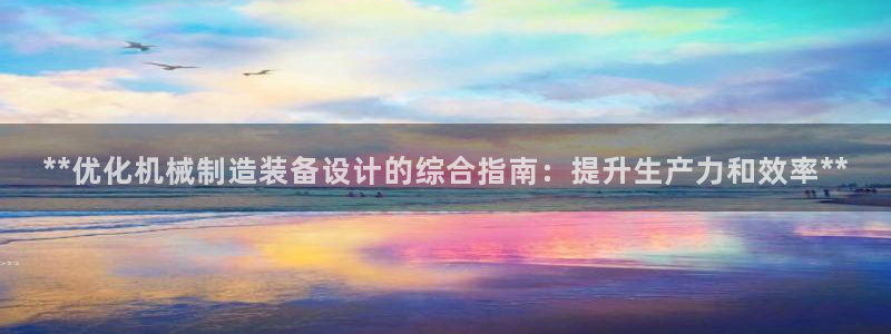 彩神v：**优化机械制造装备设计的综合指南：提升生产力和效率**