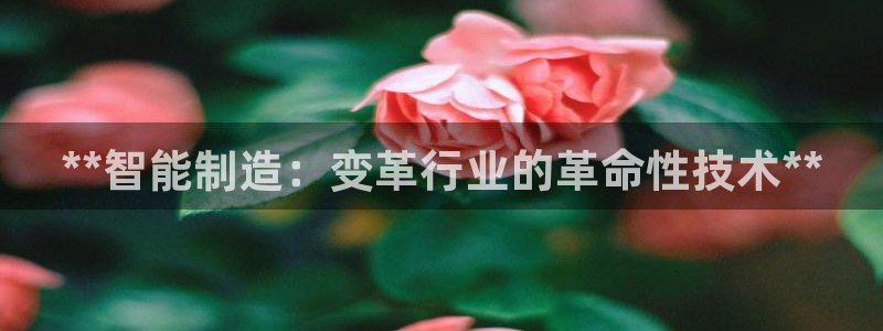 彩神vll首页：**智能制造：变革行业的革命性技术**