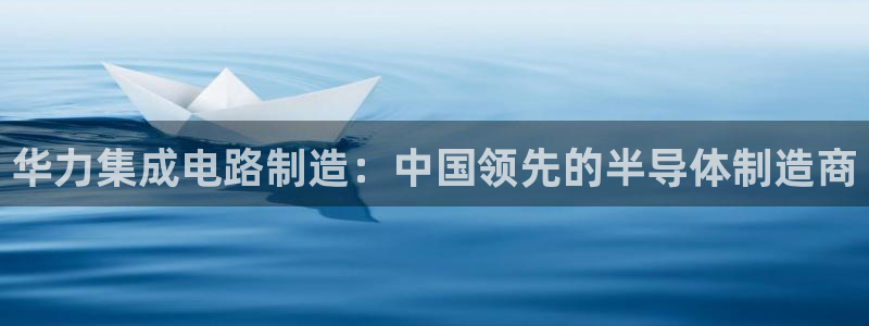 彩神赢的钱是哪里来的：华力集成电路制造：中国领先的半导体制造