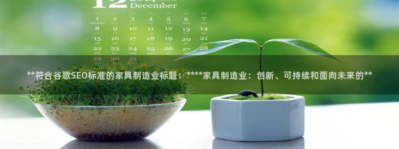 彩神的邀请码是多少：**符合谷歌SEO标准的家具制造业标题：****家具制造业：创新、可持续和面向未来的**