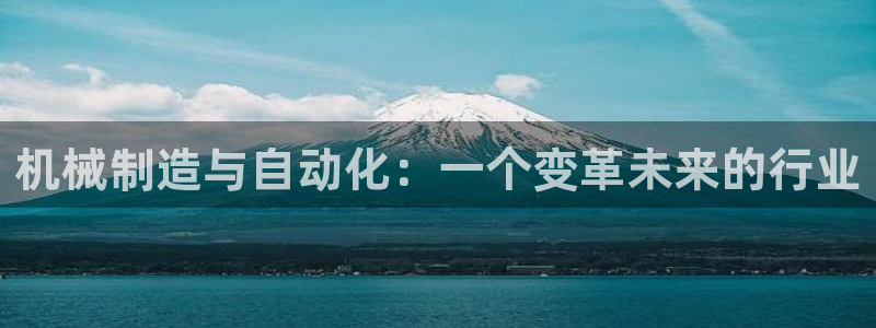 彩神大发黑平台：机械制造与自动化：一个变革未来的行业