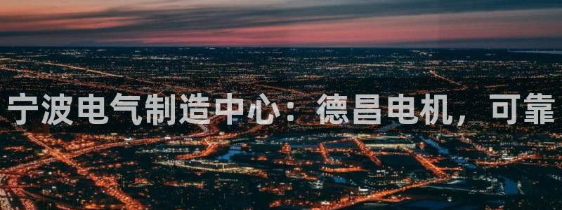 彩神v8app：宁波电气制造中心：德昌电机，可靠