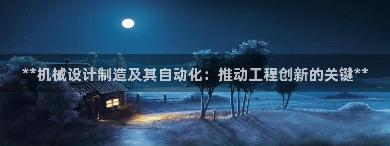 彩神iv争霸购彩大厅：**机械设计制造及其自动化：推动工程创新的关键**
