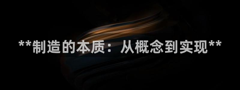 彩神购彩购彩大厅入口v：**制造的本质：从概念到实现**