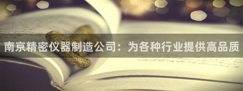 彩神v8手机客户端怎么下载：南京精密仪器制造公司：为各种行业
