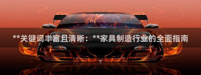 彩神争霸官方下载：**关键词丰富且清晰：**家具制造行业的全