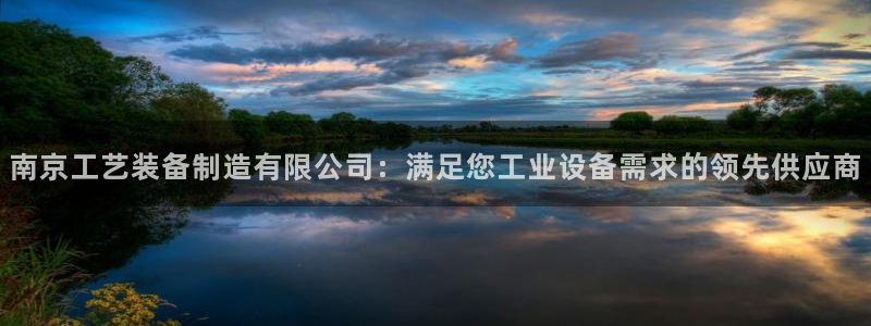 彩神争霸官方下载：南京工艺装备制造有限公司：满足您工业设备需求的领先供应商