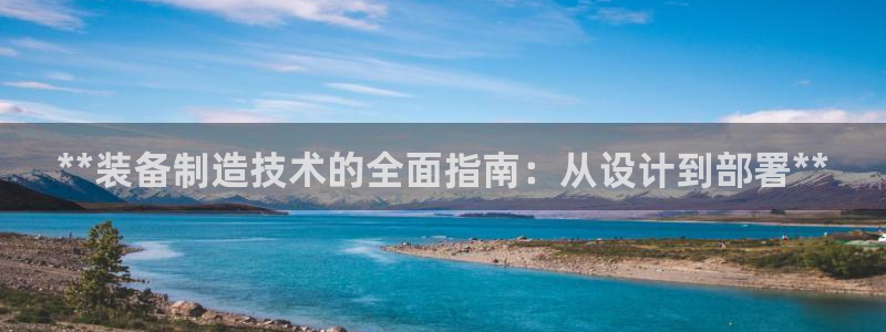 彩神旗下有哪些平台：**装备制造技术的全面指南：从设计到部署