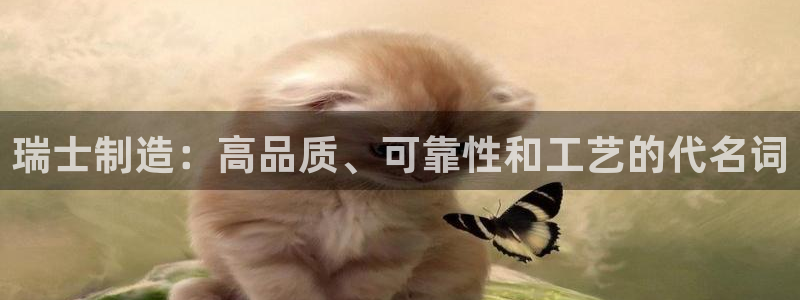 彩神是正规平台吗安全吗：瑞士制造：高品质、可靠性和工艺的代名词