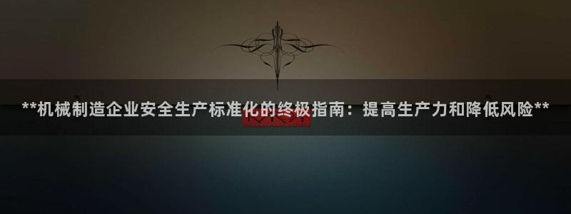 彩神Vll购彩大厅：**机械制造企业安全生产标准化的终极指南