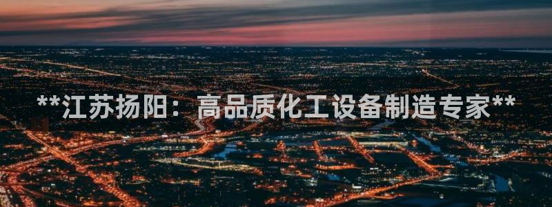 彩神8官网下：**江苏扬阳：高品质化工设备制造专家**