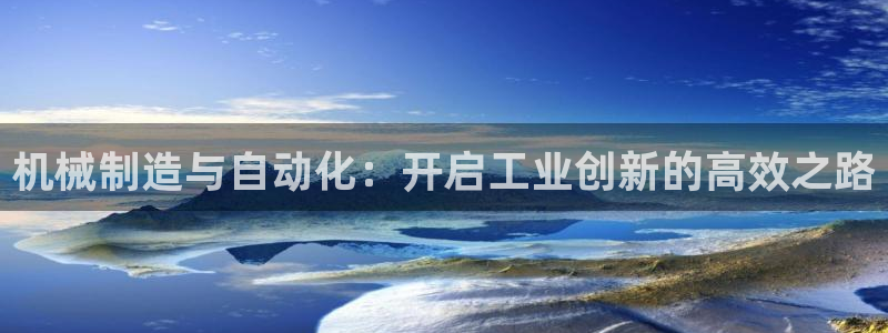 彩神viii是正规平台吗?：机械制造与自动化：开启工业创新的