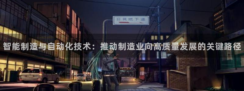 彩神旗下有哪些平台可以玩：智能制造与自动化技术：推动制造业向高质量发展的关键路径