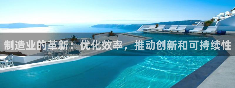 彩神Vll购彩大厅：制造业的革新：优化效率，推动创新和可持续性