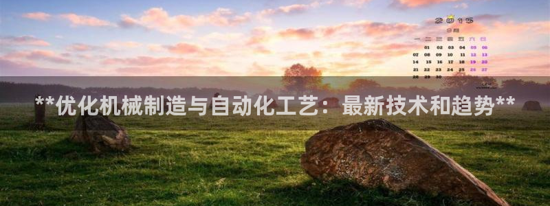 彩神xapp官方网站：**优化机械制造与自动化工艺：最新技术和趋势**