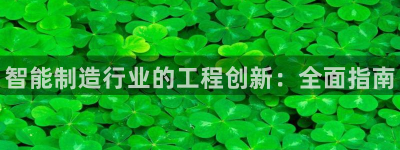 彩神是正规平台吗知乎：智能制造行业的工程创新：全面指南
