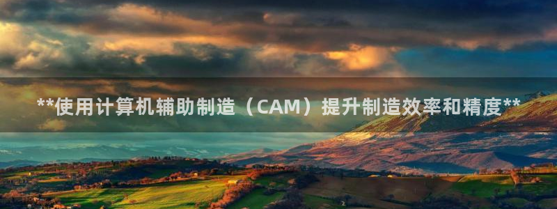 彩神旗下有哪些平台可以看：**使用计算机辅助制造（CAM）提升制造效率和精度**